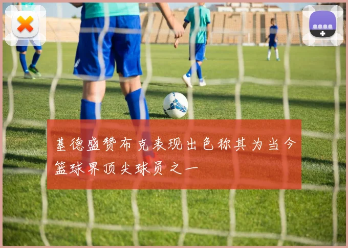 基德盛赞布克表现出色称其为当今篮球界顶尖球员之一