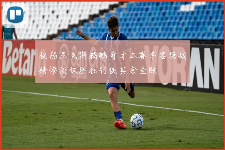 快船尼克斯鹈鹕奇才本赛季客场战绩惨淡仅胜独行侠其余全败