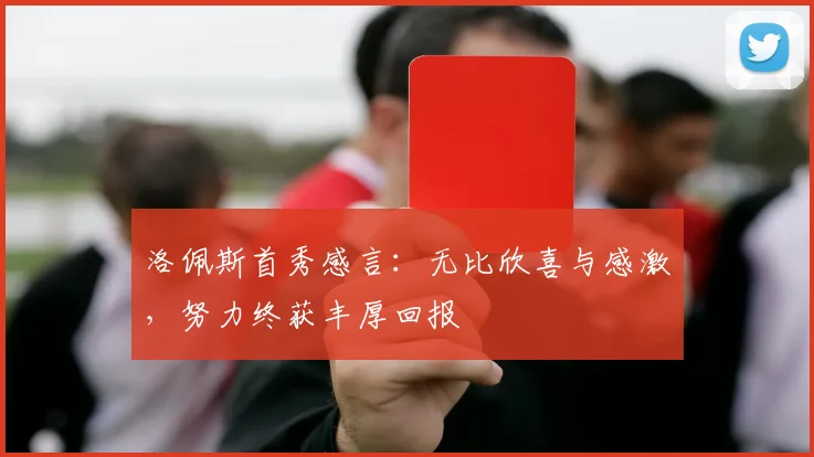 洛佩斯首秀感言：无比欣喜与感激，努力终获丰厚回报