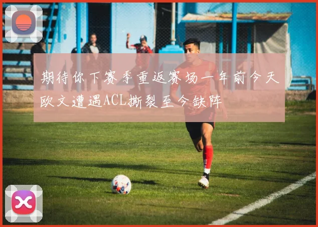 期待你下赛季重返赛场一年前今天欧文遭遇ACL撕裂至今缺阵