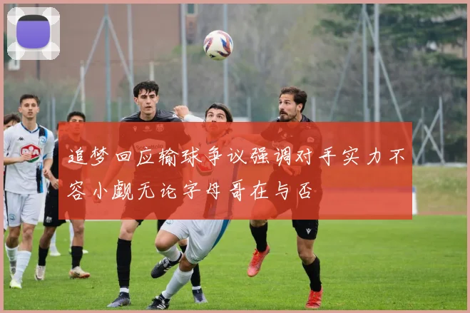 追梦回应输球争议强调对手实力不容小觑无论字母哥在与否