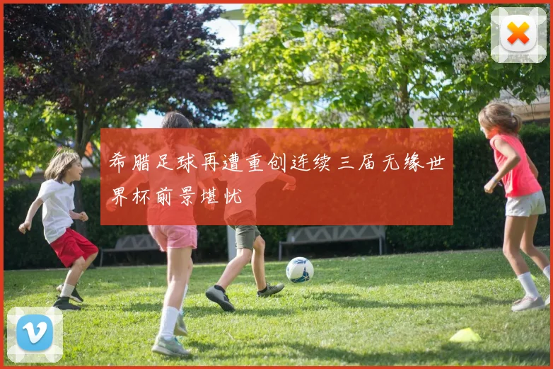 希腊足球再遭重创连续三届无缘世界杯前景堪忧