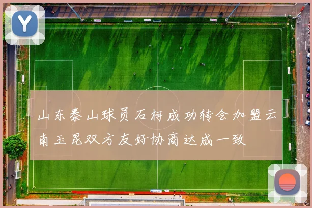 山东泰山球员石柯成功转会加盟云南玉昆双方友好协商达成一致