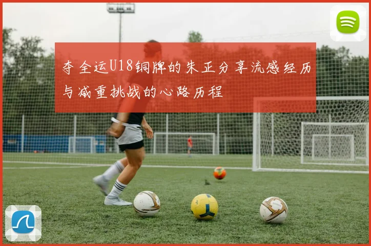 夺全运U18铜牌的朱正分享流感经历与减重挑战的心路历程
