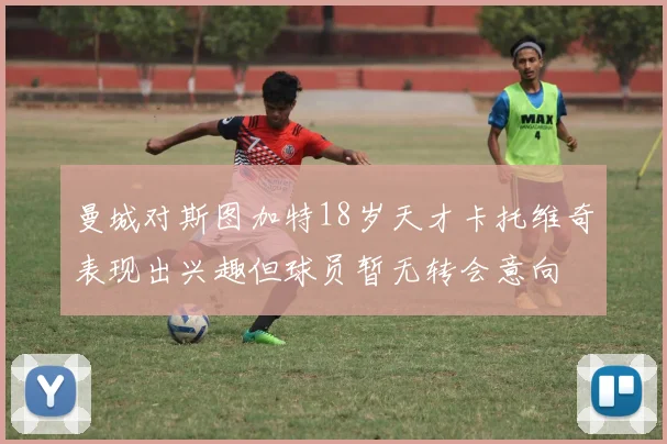 曼城对斯图加特18岁天才卡托维奇表现出兴趣但球员暂无转会意向