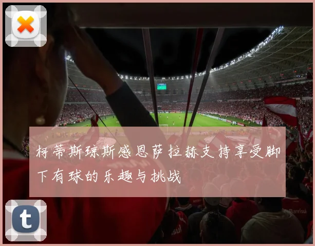 柯蒂斯琼斯感恩萨拉赫支持享受脚下有球的乐趣与挑战