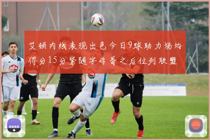 艾顿内线表现出色今日9球助力场均得分15分紧随字母哥之后位列联盟第二