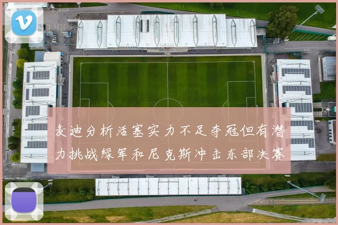 麦迪分析活塞实力不足夺冠但有潜力挑战绿军和尼克斯冲击东部决赛