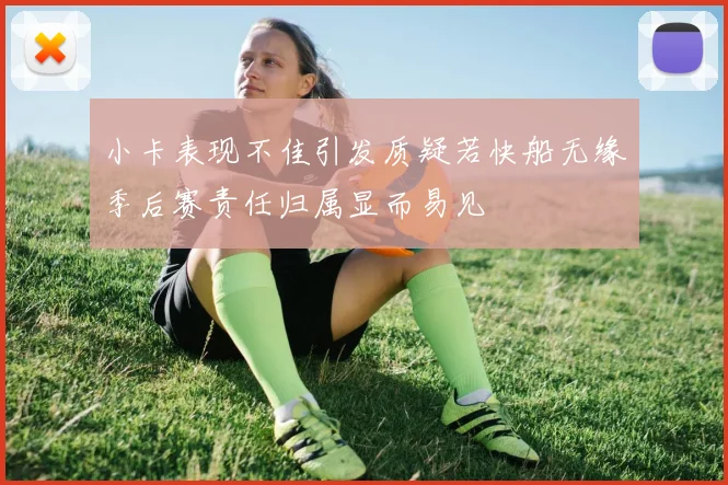 小卡表现不佳引发质疑若快船无缘季后赛责任归属显而易见