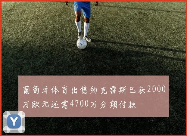 葡萄牙体育出售约克雷斯已获2000万欧元还需4700万分期付款