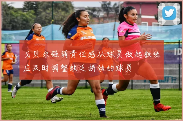 戈贝尔强调责任感从球员做起教练应及时调整缺乏拼劲的球员