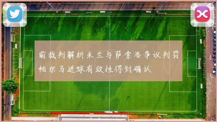 前裁判解析米兰与萨索洛争议判罚帕尔马进球有效性得到确认
