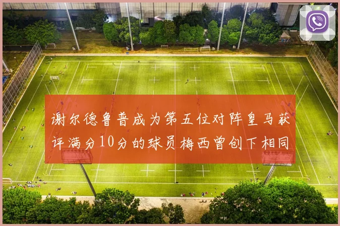 谢尔德鲁普成为第五位对阵皇马获评满分10分的球员梅西曾创下相同成就